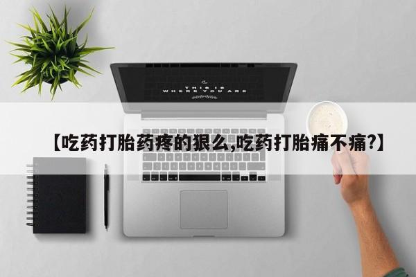 怀孕个月能用流产药吗【吃药打胎药疼的狠么,吃药打胎痛不痛?】