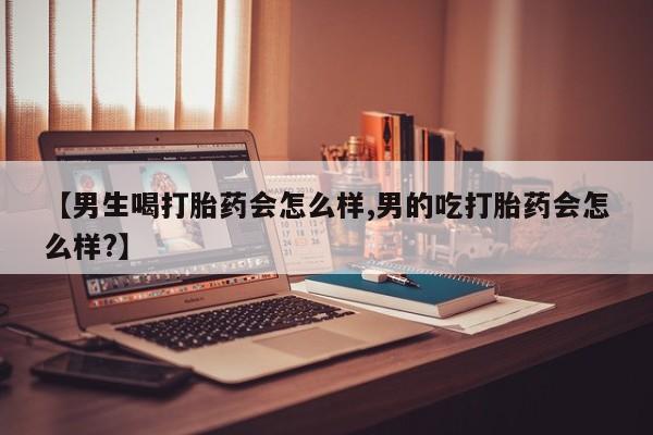怀孕个月能用流产药吗【男生喝打胎药会怎么样,男的吃打胎药会怎么样?】
