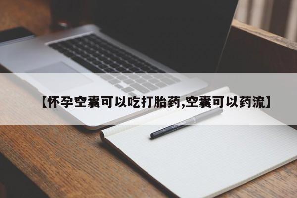 怀孕个月能用流产药吗【怀孕空囊可以吃打胎药,空囊可以药流】
