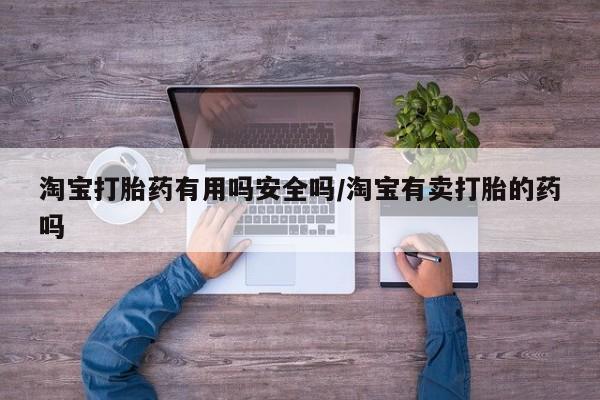 怀孕个月能用流产药吗淘宝打胎药有用吗安全吗/淘宝有卖打胎的药吗