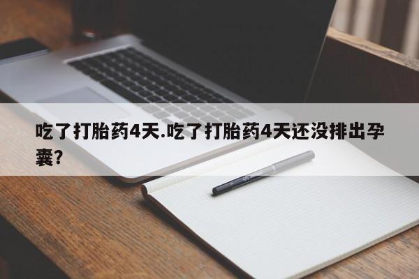 怀孕个月能用流产药吗吃了打胎药4天.吃了打胎药4天还没排出孕囊？