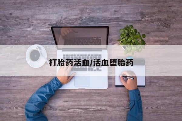 怀孕个月能用流产药吗打胎药活血/活血堕胎药