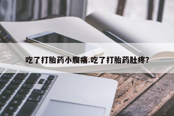 怀孕个月能用流产药吗吃了打胎药小腹痛.吃了打胎药肚疼？