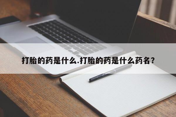 怀孕个月能用流产药吗打胎的药是什么.打胎的药是什么药名？