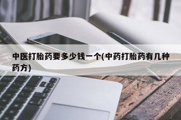 怀孕个月能用流产药吗中医打胎药要多少钱一个(中药打胎药有几种药方)