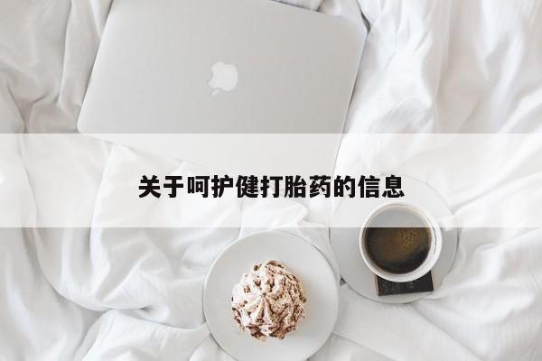 怀孕个月能用流产药吗关于呵护健打胎药的信息