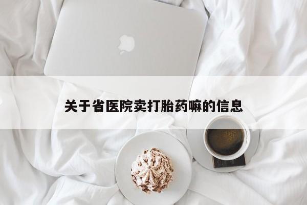 怀孕个月能用流产药吗关于省医院卖打胎药嘛的信息
