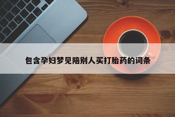 怀孕个月能用流产药吗包含孕妇梦见陪别人买打胎药的词条