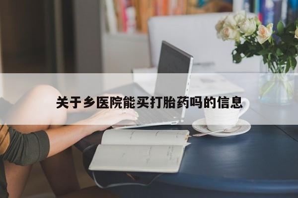 怀孕个月能用流产药吗关于乡医院能买打胎药吗的信息