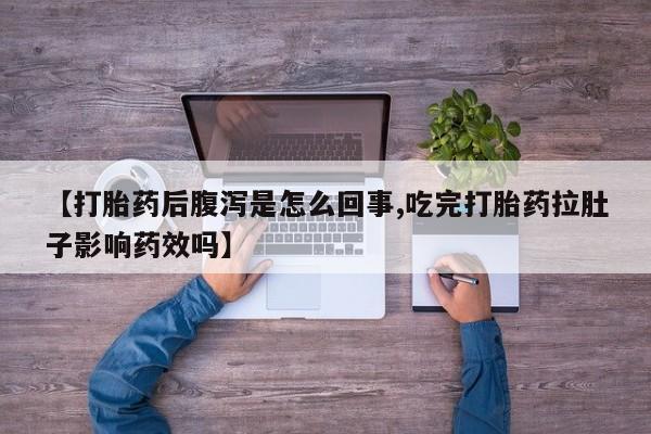 怀孕个月能用流产药吗【打胎药后腹泻是怎么回事,吃完打胎药拉肚子影响药效吗】
