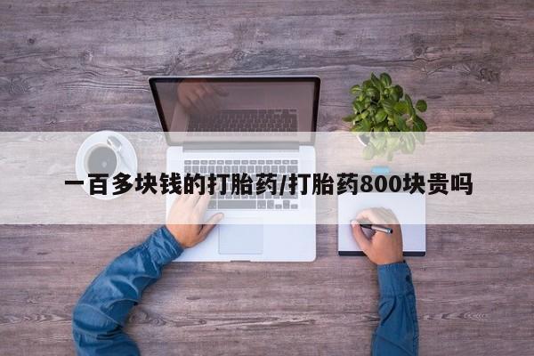 怀孕个月能用流产药吗一百多块钱的打胎药/打胎药800块贵吗