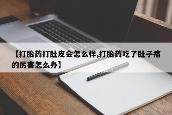 怀孕个月能用流产药吗【打胎药打肚皮会怎么样,打胎药吃了肚子痛的厉害怎么办】