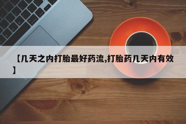 怀孕个月能用流产药吗【几天之内打胎最好药流,打胎药几天内有效】
